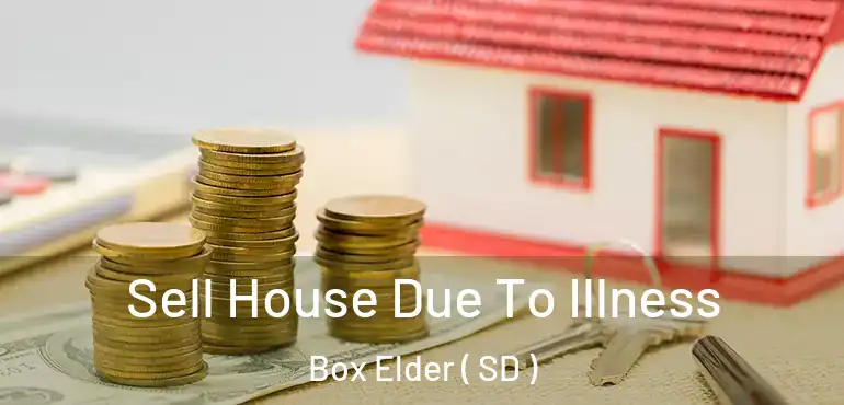  Sell House Due To Illness Box Elder ( SD )