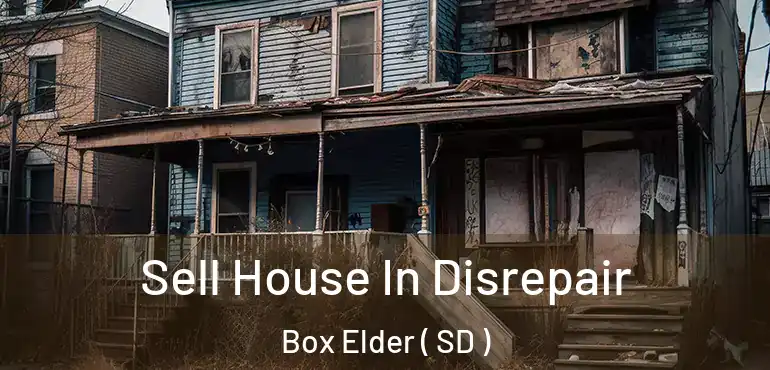  Sell House In Disrepair Box Elder ( SD )