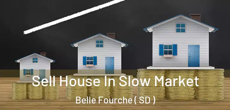  Sell House In Slow Market Belle Fourche ( SD )
